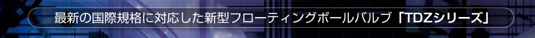 最新の国際規格に対応した新型フローティングボールバルブ「TDZシリーズ」